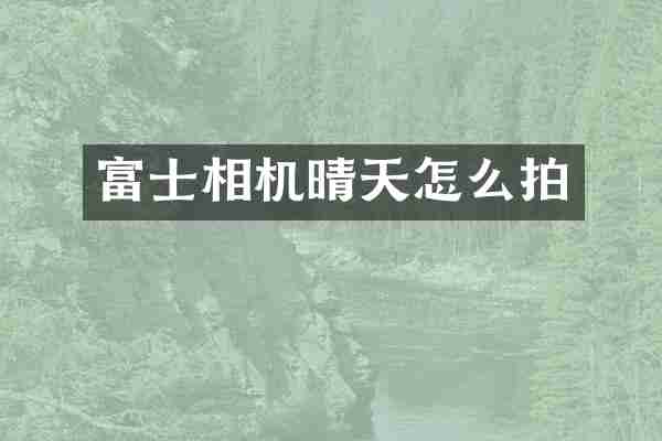 富士相机晴天怎么拍