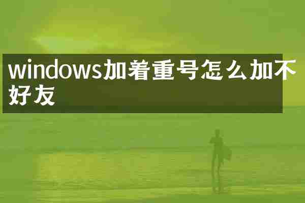 windows加着重号怎么加不了好友