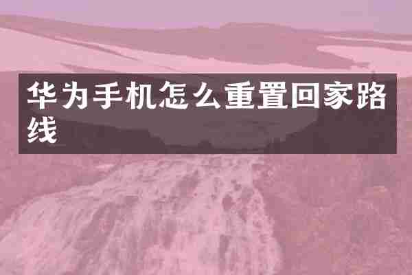 华为手机怎么重置回家路线
