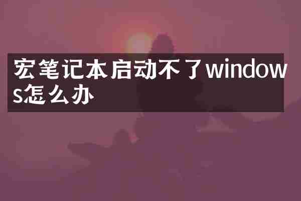 宏碁笔记本启动不了windows怎么办