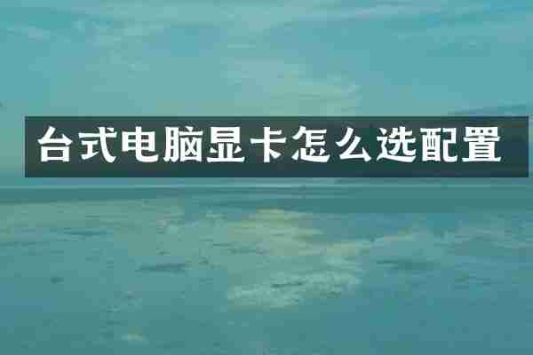 台式电脑显卡怎么选配置