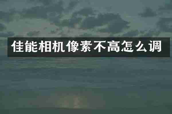 佳能相机像素不高怎么调