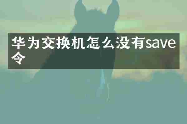 华为交换机怎么没有save命令