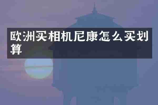 欧洲买相机尼康怎么买划算
