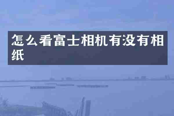 怎么看富士相机有没有相纸
