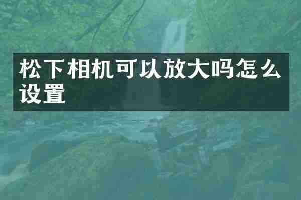 松下相机可以放大吗怎么设置
