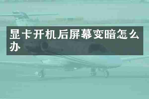 显卡开机后屏幕变暗怎么办