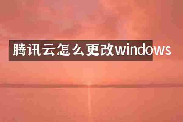 腾讯云怎么更改windows