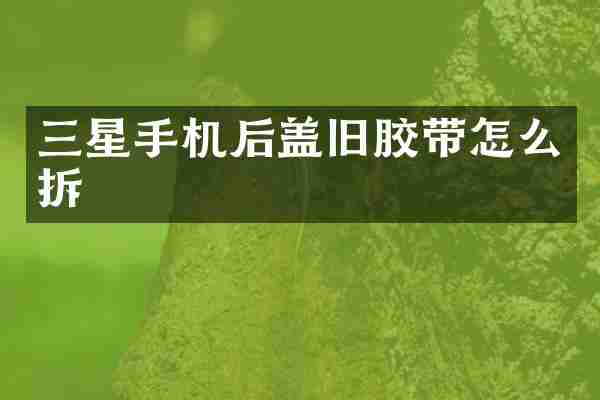 三星手机后盖旧胶带怎么拆