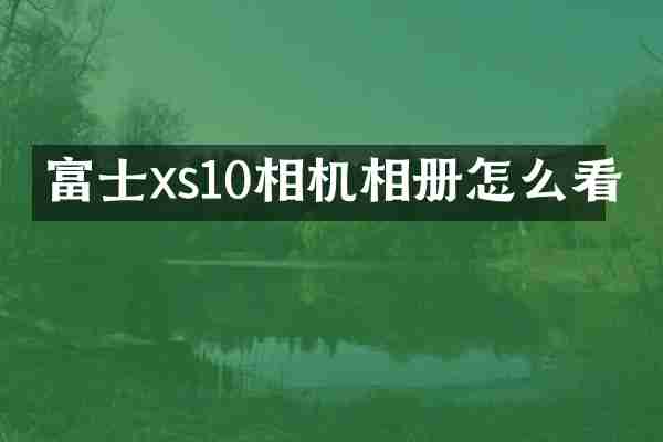 富士xs10相机相册怎么看