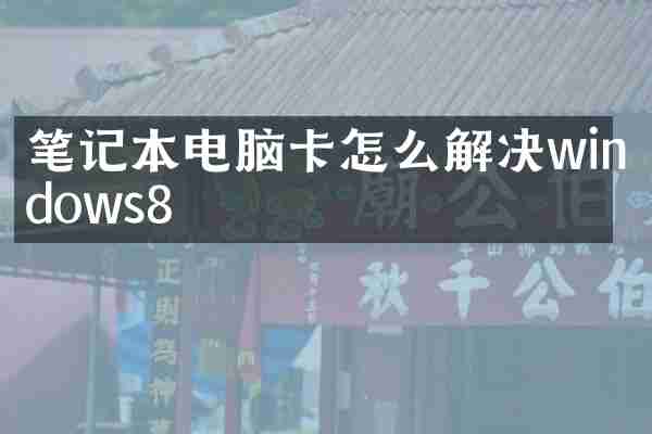 笔记本电脑卡怎么解决windows8
