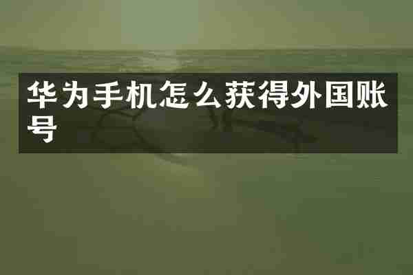 华为手机怎么获得外国账号
