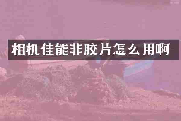 相机佳能非胶片怎么用啊