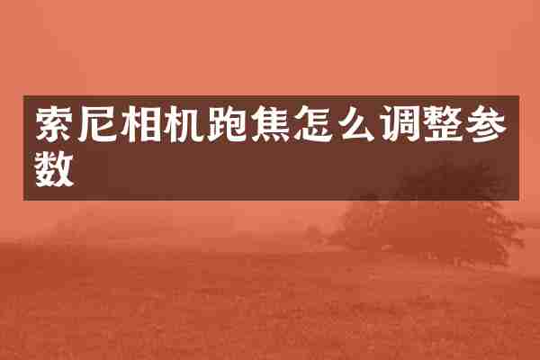 索尼相机跑焦怎么调整参数