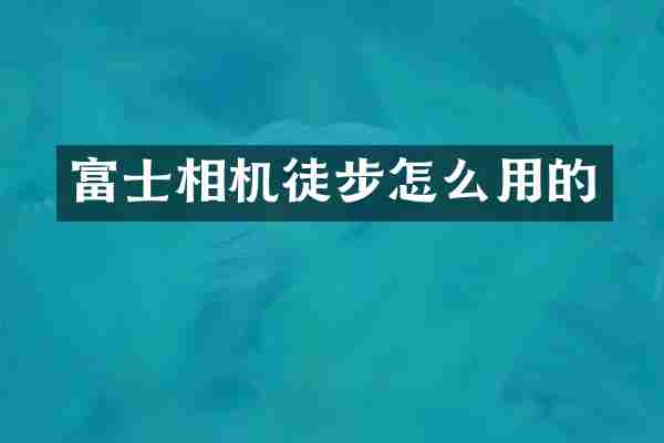 富士相机徒步怎么用的
