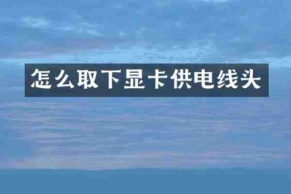 怎么取下显卡供电线头