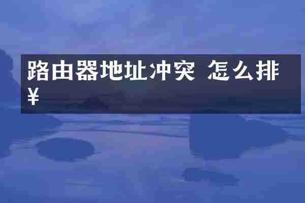 路由器地址冲突 怎么排查