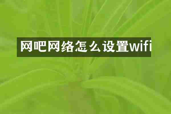 网吧网络怎么设置wifi