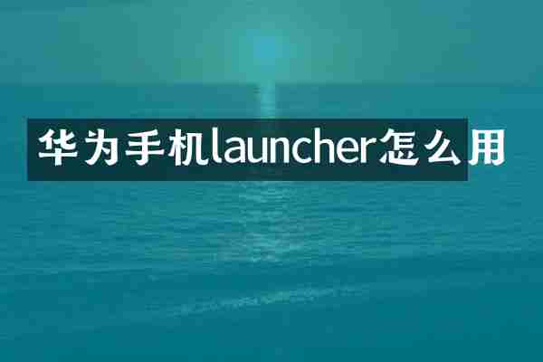 华为手机launcher怎么用