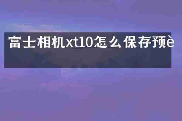 富士相机xt10怎么保存预设