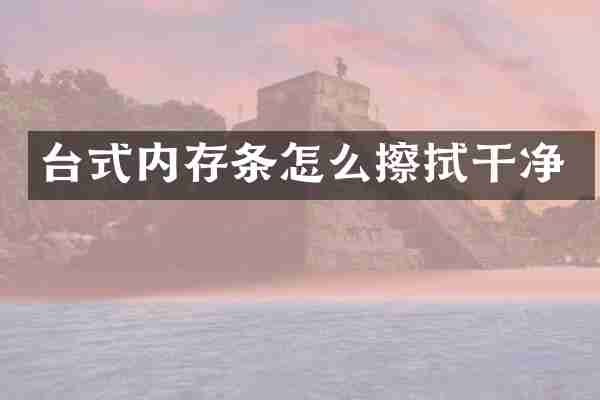 台式内存条怎么擦拭干净