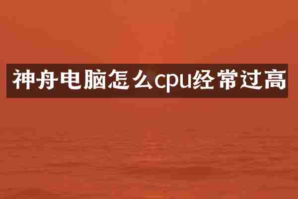 神舟电脑怎么cpu经常过高