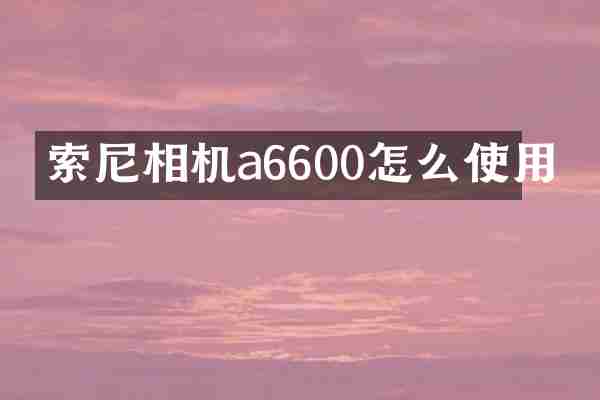 索尼相机a6600怎么使用