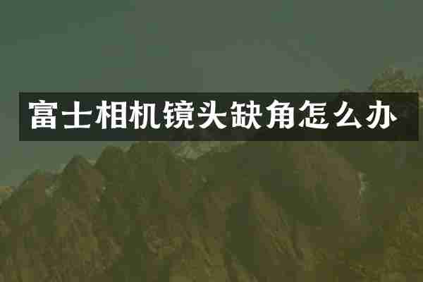 富士相机镜头缺角怎么办