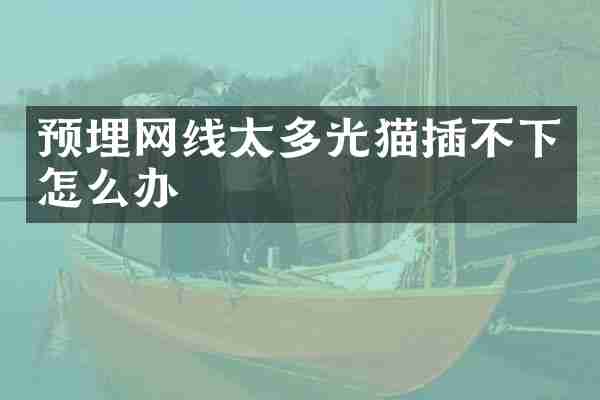 预埋网线太多光猫插不下怎么办