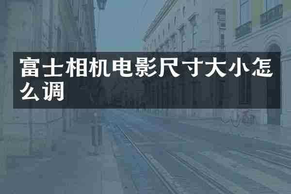 富士相机电影尺寸大小怎么调