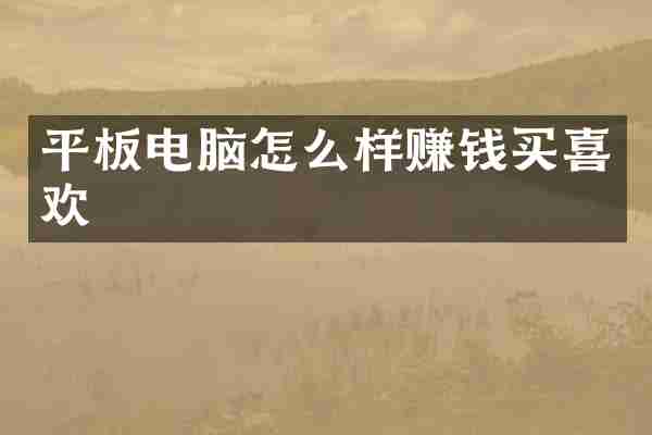 平板电脑怎么样赚钱买喜欢