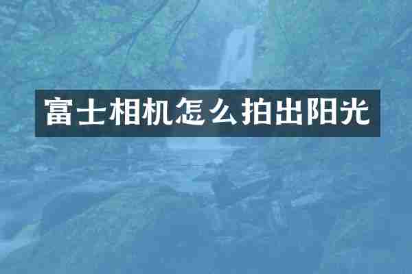 富士相机怎么拍出阳光