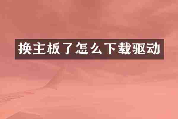 换主板了怎么下载驱动