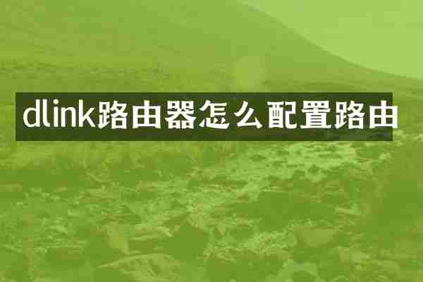 dlink路由器怎么配置路由