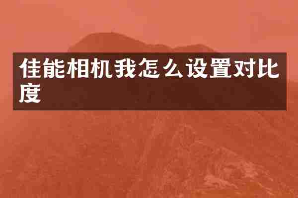佳能相机我怎么设置对比度
