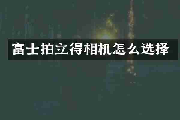 富士拍立得相机怎么选择