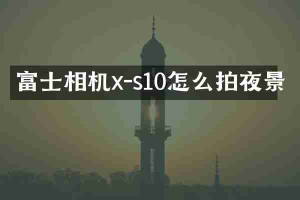 富士相机x-s10怎么拍夜景