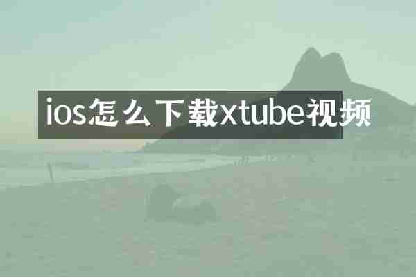 ios怎么下载xtube视频