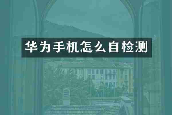 华为手机怎么自检测