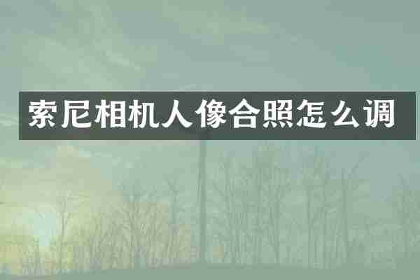 索尼相机人像合照怎么调