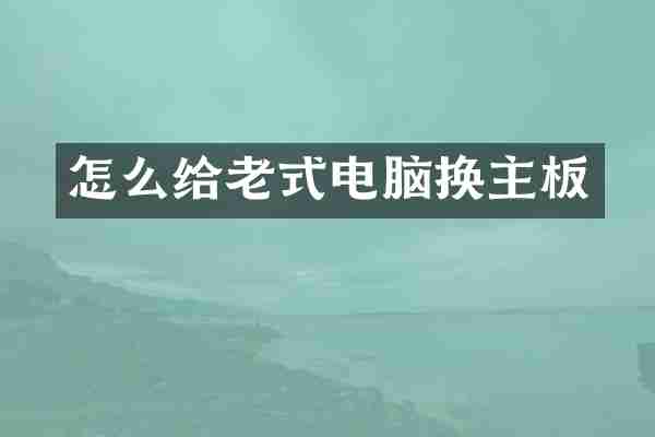 怎么给老式电脑换主板