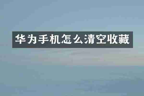 华为手机怎么清空收藏
