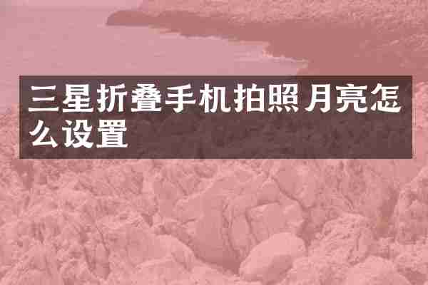 三星折叠手机拍照月亮怎么设置