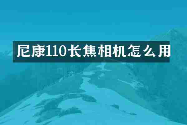 尼康110长焦相机怎么用