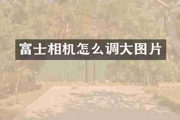富士相机怎么调大图片