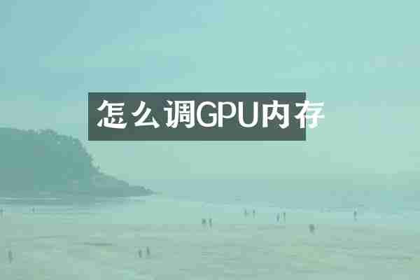 怎么调GPU内存