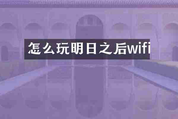 怎么玩明日之后wifi