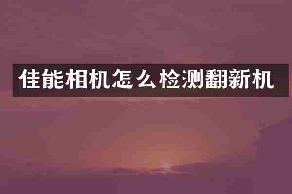 佳能相机怎么检测翻新机