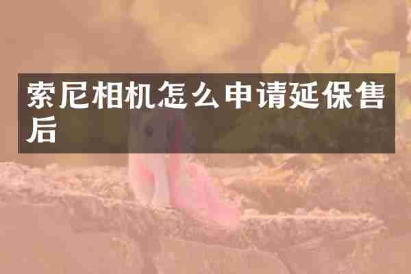索尼相机怎么申请延保售后