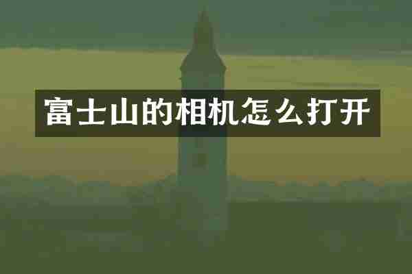 富士山的相机怎么打开